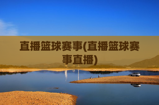 直播篮球赛事(直播篮球赛事直播)