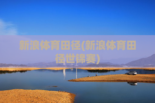 新浪体育田径(新浪体育田径世锦赛)