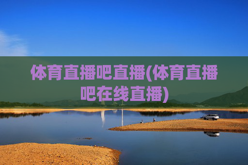 体育直播吧直播(体育直播吧在线直播)