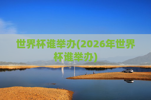 世界杯谁举办(2026年世界杯谁举办)