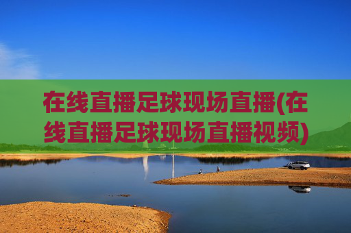 在线直播足球现场直播(在线直播足球现场直播视频)