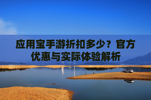应用宝手游折扣多少?官方优惠与实际体验解析