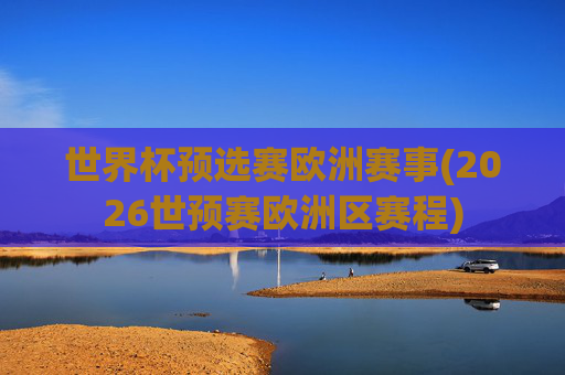 世界杯预选赛欧洲赛事(2026世预赛欧洲区赛程)