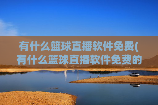 有什么篮球直播软件免费(有什么篮球直播软件免费的)