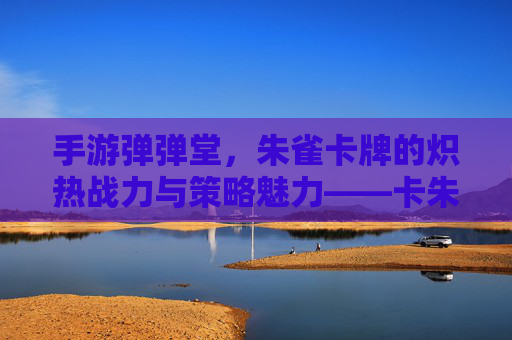 手游弹弹堂,朱雀卡牌的炽热战力与策略魅力——卡朱雀的觉醒之路