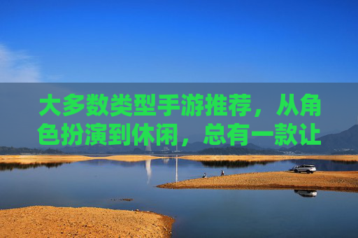 大多数类型手游推荐,从角色扮演到休闲,总有一款让你爱不释手!