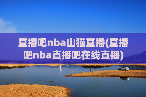 直播吧nba山猫直播(直播吧nba直播吧在线直播)