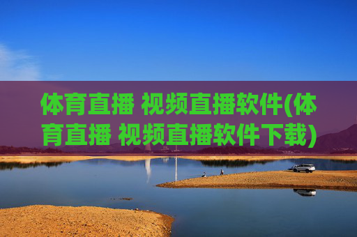 体育直播 视频直播软件(体育直播 视频直播软件下载)
