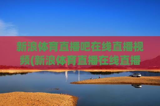 新浪体育直播吧在线直播视频(新浪体育直播在线直播观看)