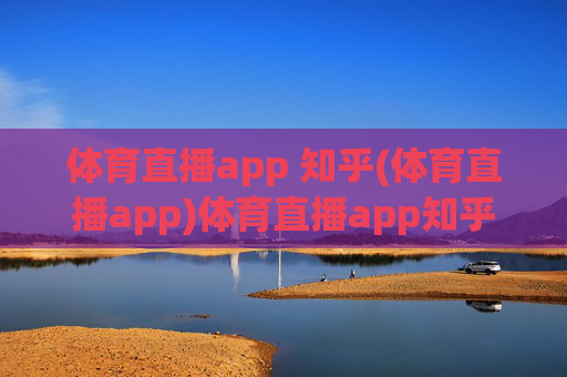体育直播app 知乎(体育直播app)体育直播app知乎，热门体育直播APP推荐与使用技巧
