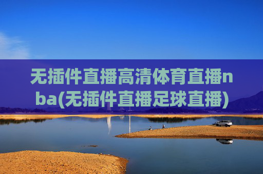 无插件直播高清体育直播nba(无插件直播足球直播)