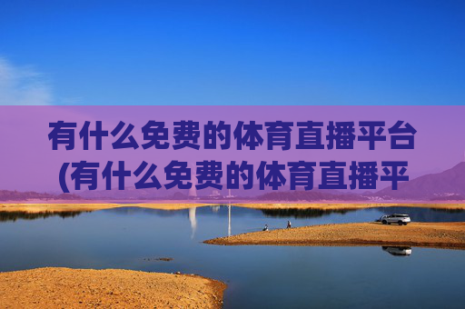 有什么免费的体育直播平台(有什么免费的体育直播平台软件)