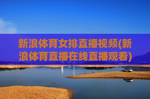 新浪体育女排直播视频(新浪体育直播在线直播观看)