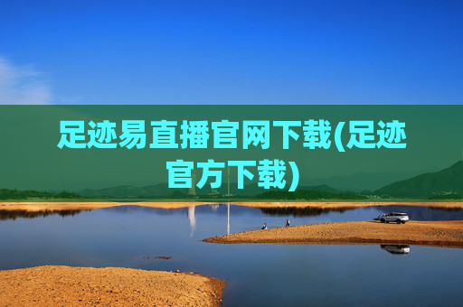 足迹易直播官网下载(足迹官方下载)