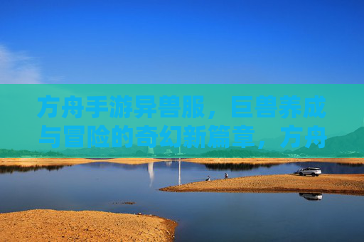 方舟手游异兽服，巨兽养成与冒险的奇幻新篇章，方舟手游异兽服，巨兽养成与冒险的奇幻新篇章