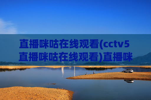 直播咪咕在线观看(cctv5 直播咪咕在线观看)直播咪咕在线观看,CCTV5直播内容实时观看指南