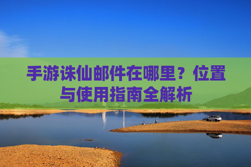 手游诛仙邮件在哪里?位置与使用指南全解析