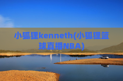 小狐狸kenneth(小狐狸篮球直播NBA)