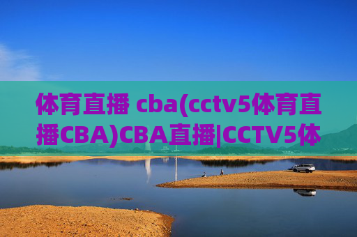 体育直播 cba(cctv5体育直播CBA)CBA直播|CCTV5体育频道官方直播平台