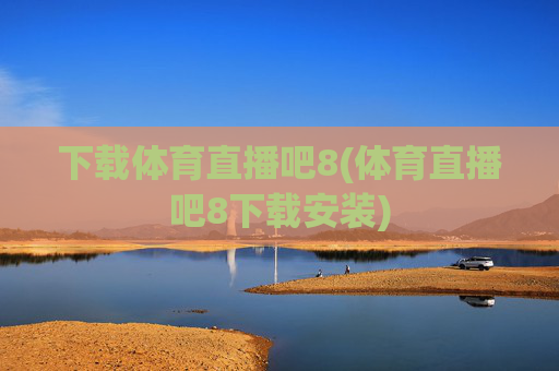 下载体育直播吧8(体育直播吧8下载安装)