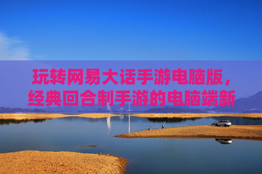 玩转网易大话手游电脑版,经典回合制手游的电脑端新体验,玩转网易大话手游电脑版,经典回合制手游的电脑端新体验