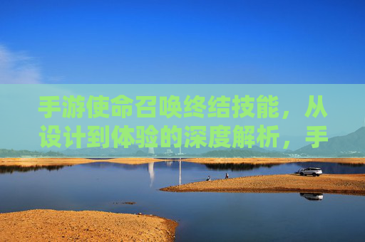 手游使命召唤终结技能,从设计到体验的深度解析,手游使命召唤终结技能,从设计到体验的深度解析