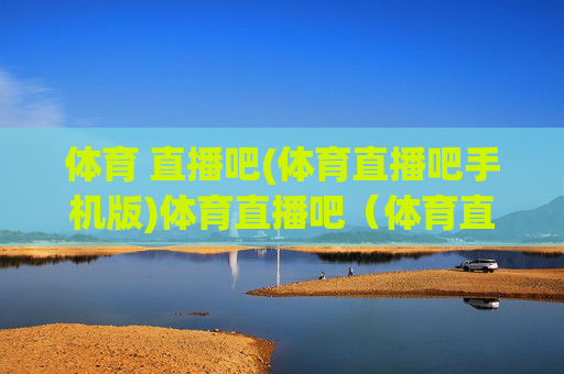 体育 直播吧(体育直播吧手机版)体育直播吧（体育直播吧手机版）