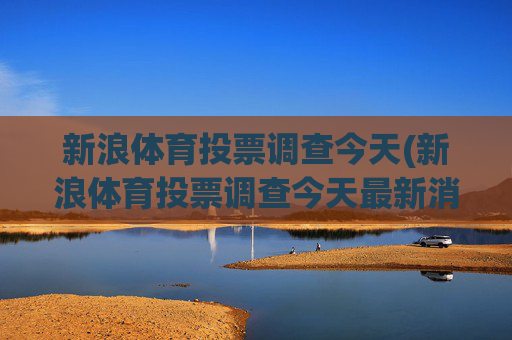 新浪体育投票调查今天(新浪体育投票调查今天最新消息)