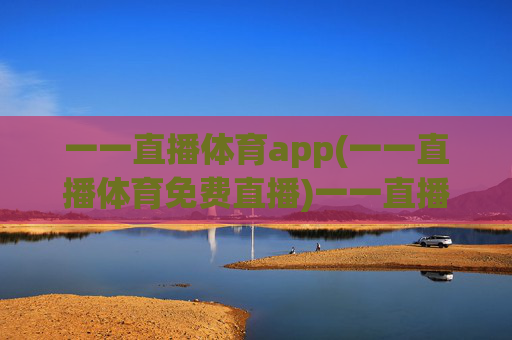 一一直播体育app(一一直播体育免费直播)一一直播体育app(免费直播),体育赛事免费直播平台