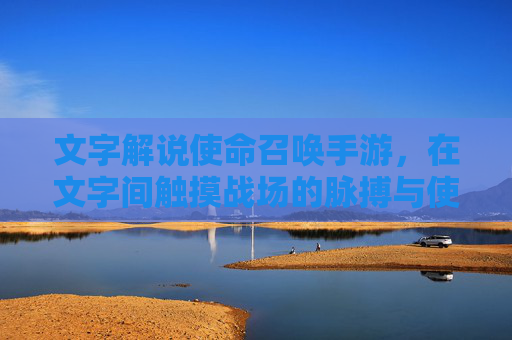 文字解说使命召唤手游，在文字间触摸战场的脉搏与使命，使命召唤手游，在文字间触摸战场的脉搏与使命