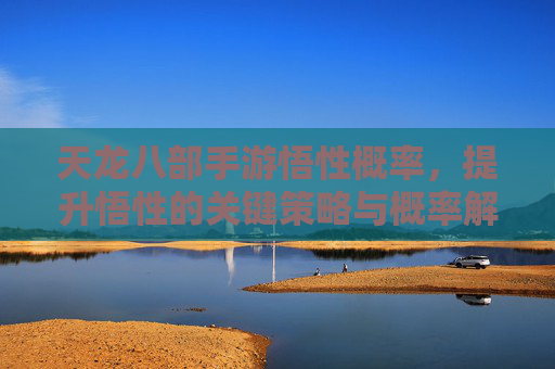 天龙八部手游悟性概率，提升悟性的关键策略与概率解析，天龙八部手游悟性概率，提升悟性的关键策略与概率解析