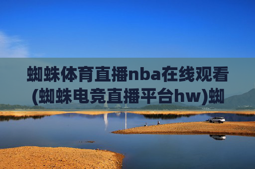 蜘蛛体育直播nba在线观看(蜘蛛电竞直播平台hw)蜘蛛体育直播nba在线观看(蜘蛛电竞直播平台hw)