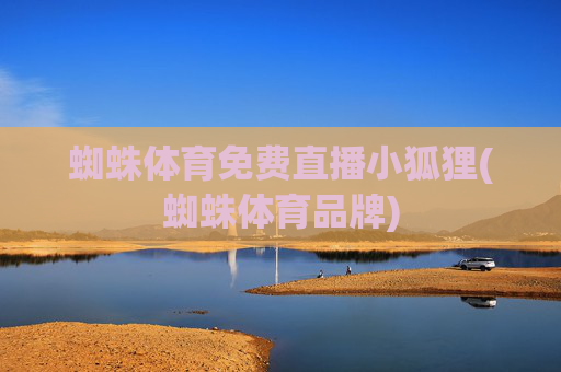 蜘蛛体育免费直播小狐狸(蜘蛛体育品牌)