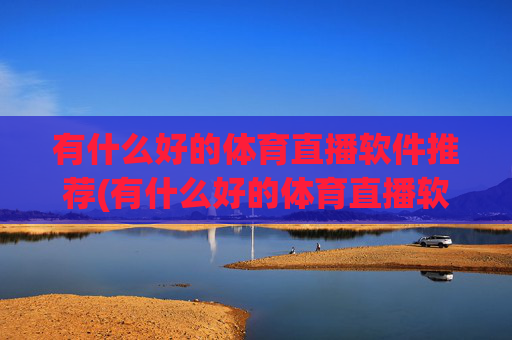 有什么好的体育直播软件推荐(有什么好的体育直播软件推荐一下)