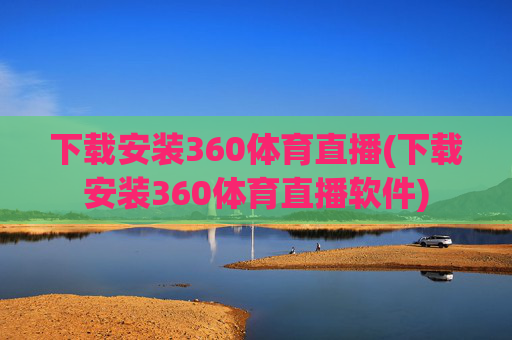 下载安装360体育直播(下载安装360体育直播软件)