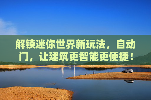 解锁迷你世界新玩法,自动门,让建筑更智能更便捷!解锁迷你世界自动门新玩法,让建筑更智能更便捷!