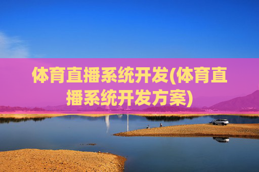 体育直播系统开发(体育直播系统开发方案)