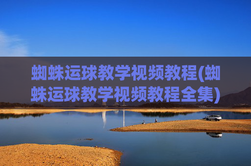 蜘蛛运球教学视频教程(蜘蛛运球教学视频教程全集)(1)