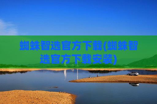 蜘蛛智选官方下载(蜘蛛智选官方下载安装)