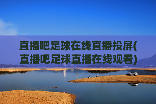 直播吧足球在线直播投屏(直播吧足球直播在线观看)