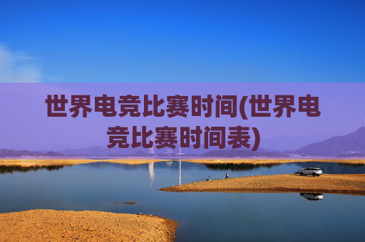世界电竞比赛时间(世界电竞比赛时间表)