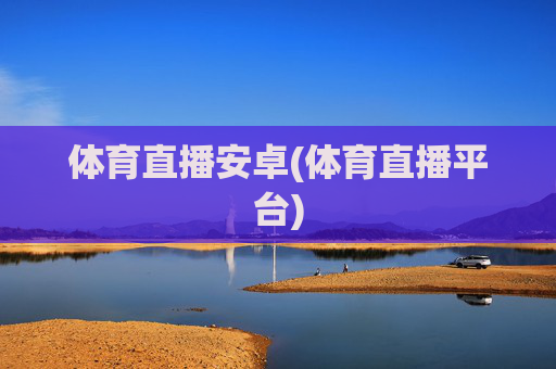 体育直播安卓(体育直播平台)