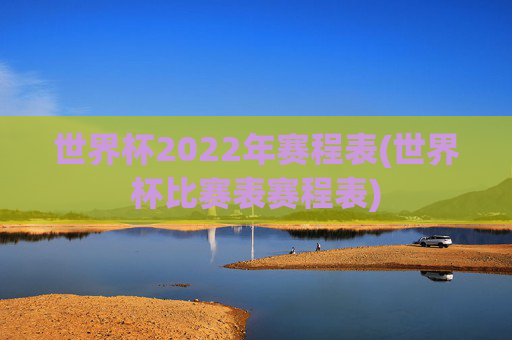 世界杯2022年赛程表(世界杯比赛表赛程表)