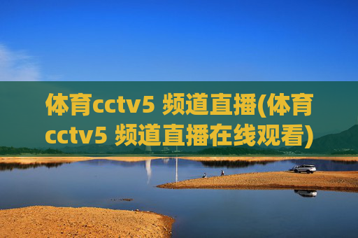 体育cctv5 频道直播(体育cctv5 频道直播在线观看)