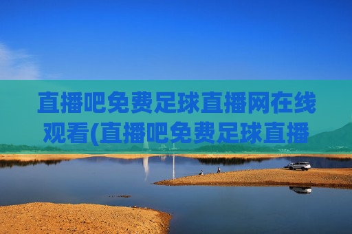 直播吧免费足球直播网在线观看(直播吧免费足球直播)直播吧免费足球直播网在线观看,足球赛事免费直播平台