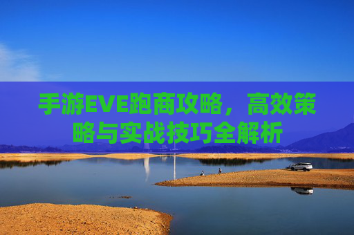 手游EVE跑商攻略,高效策略与实战技巧全解析