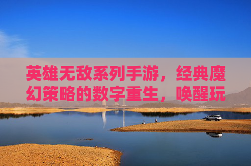 英雄无敌系列手游,经典魔幻策略的数字重生,唤醒玩家心中的不朽战歌