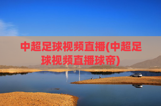 中超足球视频直播(中超足球视频直播球帝)