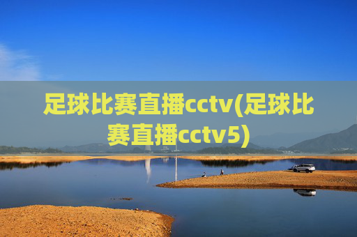足球比赛直播cctv(足球比赛直播cctv5)