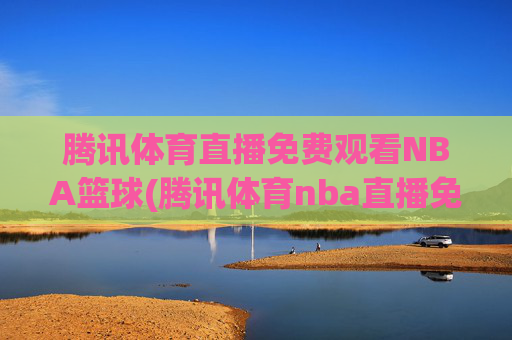 腾讯体育直播免费观看NBA篮球(腾讯体育nba直播免费观看)
